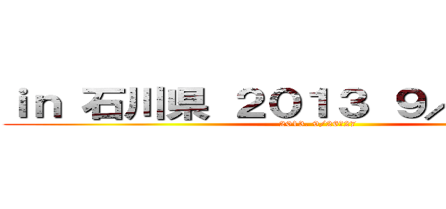 ｉｎ 石川県 ２０１３ ９／２６～２７ (2013. 9/26～27)