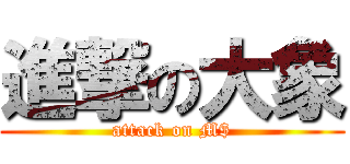 進撃の大象 (attack on M$)