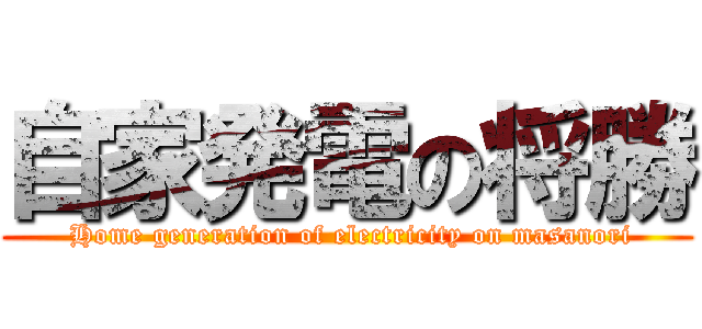 自家発電の将勝 ( Home generation of electricity on masanori)