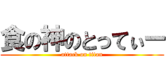 食の神のとってぃー (attack on titan)