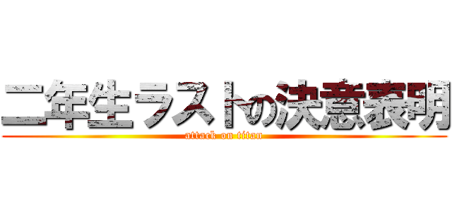 二年生ラストの決意表明 (attack on titan)