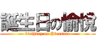 誕生日の愉悅 (birthday on Pleasure)