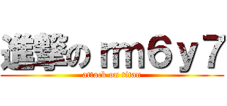 進撃のｒｍ６ｙ７ (attack on titan)