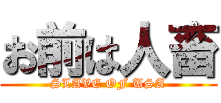 お前は人畜 (SLAVE OF USA)
