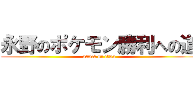 永野のポケモン勝利への道 (attack on titan)