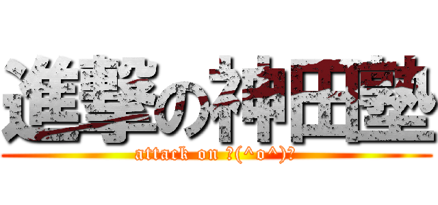 進撃の神田塾 (attack on ＼(^o^)／)