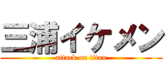 三浦イケメン (attack on titan)