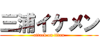 三浦イケメン (attack on titan)