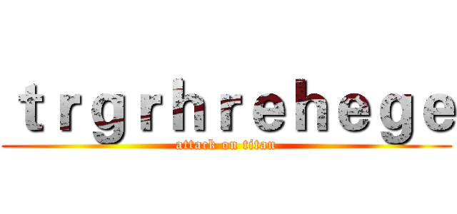 ｔｒｇｒｈｒｅｈｅｇｅ (attack on titan)