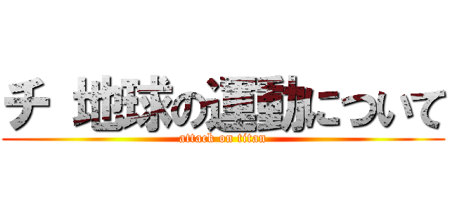 チ 地球の運動について (attack on titan)