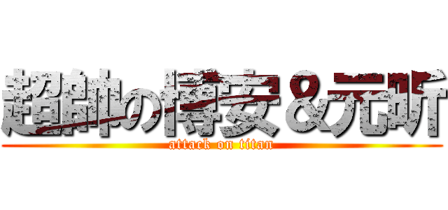 超帥の博安＆元昕 (attack on titan)