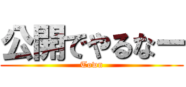 公開でやるなー (Town)
