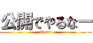 公開でやるなー (Town)