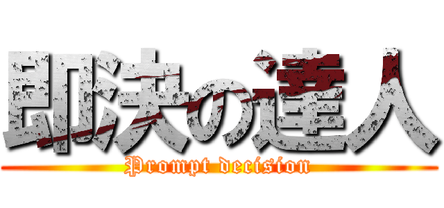 即決の達人 (Prompt decision)