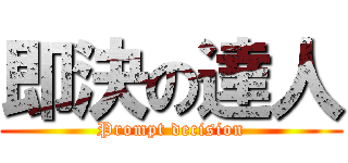 即決の達人 (Prompt decision)