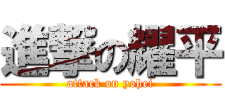 進撃の耀平 (attack on yohei)