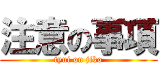 注意の事項 (tyui on jiko)