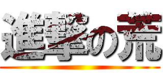 進撃の荒 ()