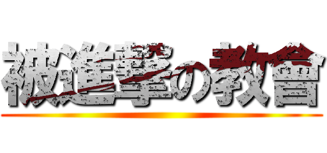 被進撃の教會 ()