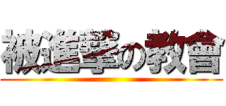 被進撃の教會 ()