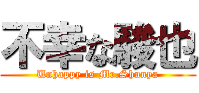 不幸な駿也 (Unhappy is Mr.Shunya)