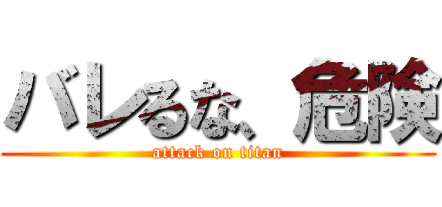 バレるな、危険 (attack on titan)