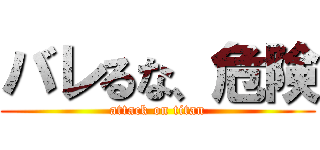 バレるな、危険 (attack on titan)