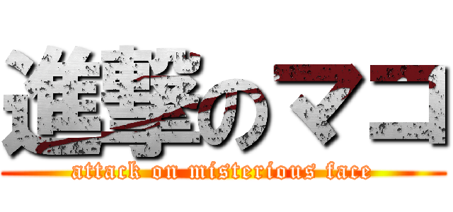 進撃のマコ (attack on misterious face)