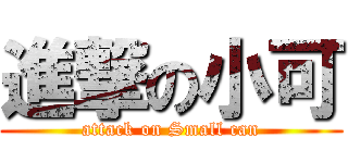 進撃の小可 (attack on Small can)