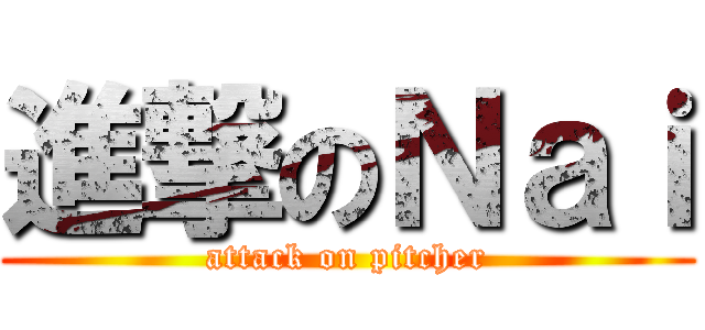 進撃のＮａｉ (attack on pitcher)