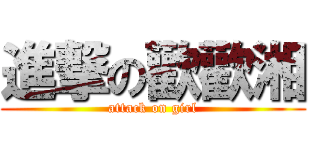 進撃の歡歡湘 (attack on girl)