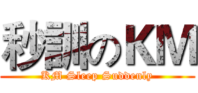 秒訓のＫＭ (KM Sleep Suddenly)