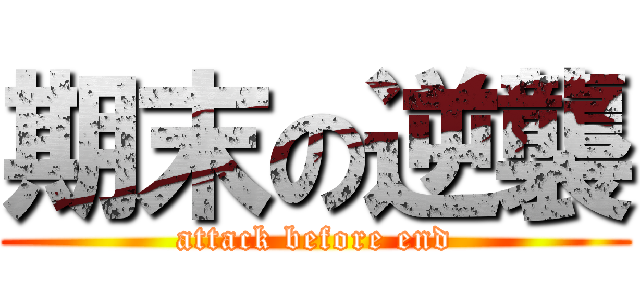 期末の逆襲 (attack before end)