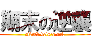 期末の逆襲 (attack before end)