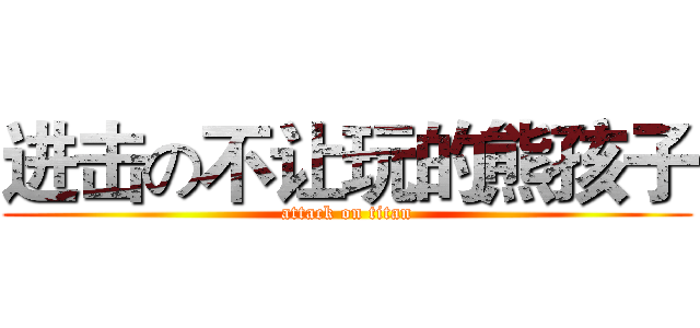 进击の不让玩的熊孩子 (attack on titan)