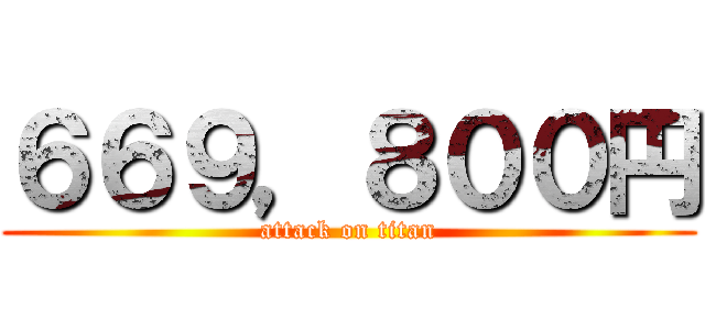 ６６９，８００円 (attack on titan)