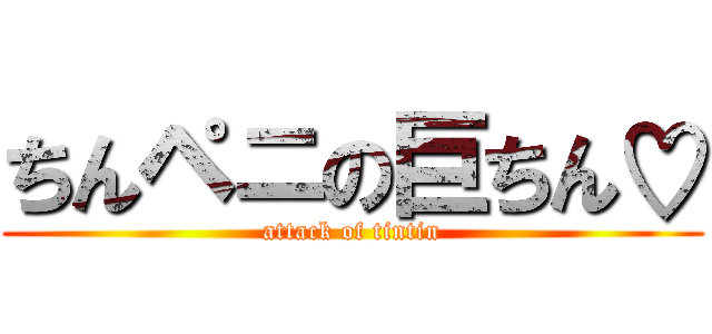 ちんペニの巨ちん♡ (attack of tintin)