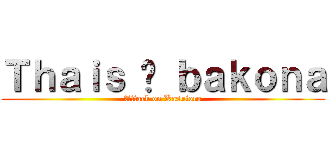 Ｔｈａｉｓ é ｂａｋｏｎａ (Attack on Kasutoro)