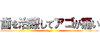 歯を治療してアゴが痛い ((;_;))