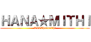 ＨＡＮＡ★ＭＩＴＨＩ (KIRAhanamithi)