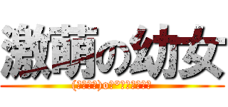 激萌の幼女 ((　ﾟ∀ﾟ)o彡°幼女！幼女！)