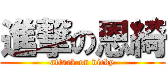 進撃の恩綺 (attack on vicky)