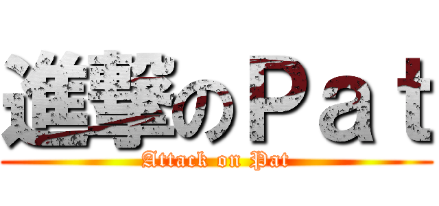 進撃のＰａｔ (Attack on Pat)
