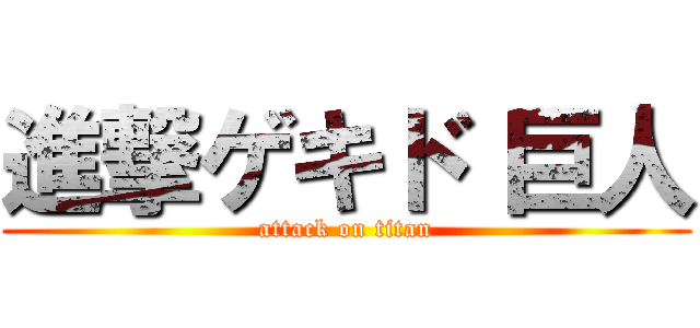 進撃ゲキド 巨人 (attack on titan)
