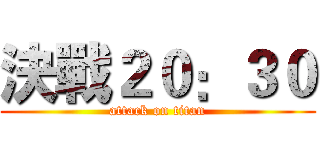 決戰２０：３０ (attack on titan)