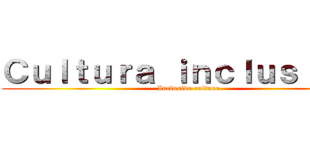 Ｃｕｌｔｕｒａ ｉｎｃｌｕｓｉｖａ  (Inclusive culture)