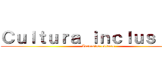 Ｃｕｌｔｕｒａ ｉｎｃｌｕｓｉｖａ  (Inclusive culture)