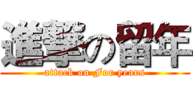 進撃の留年 (attack on For years)