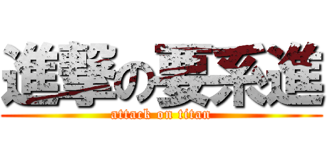 進撃の要系進 (attack on titan)