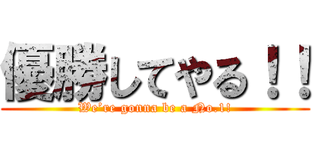 優勝してやる！！ (We’re gonna be a No.1!)